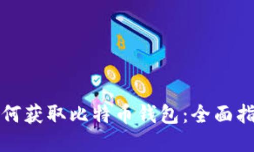 如何获取比特币钱包：全面指南