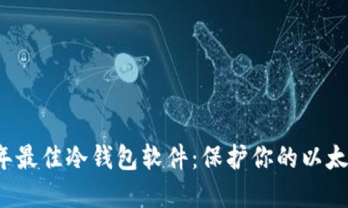 2023年最佳冷钱包软件：保护你的以太坊资产