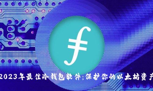 2023年最佳冷钱包软件：保护你的以太坊资产