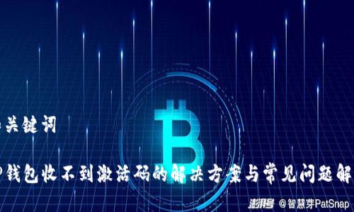 和关键词

TP钱包收不到激活码的解决方案与常见问题解析