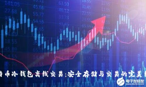比特币冷钱包离线交易：安全存储与交易的完美结合