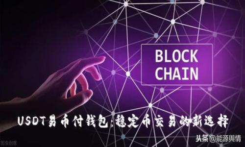 USDT易币付钱包：稳定币交易的新选择