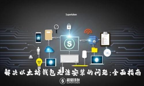 解决以太坊钱包无法安装的问题：全面指南