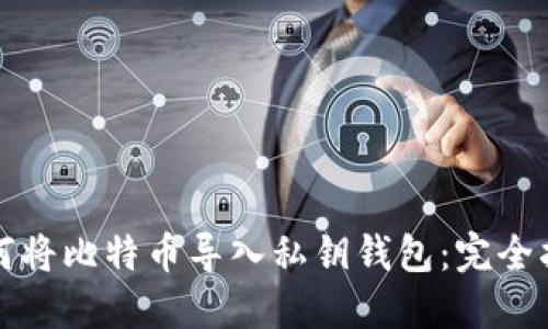 如何将比特币导入私钥钱包：完全指南
