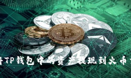 如何将TP钱包中的资产提现到火币交易所