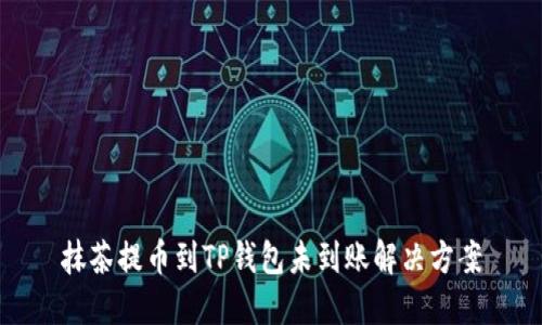 抹茶提币到TP钱包未到账解决方案