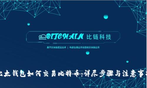 比太钱包如何交易比特币：详尽步骤与注意事项