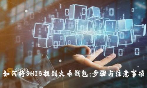 如何将SHIB提到火币钱包：步骤与注意事项