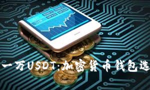 如何安全存放一万USDT：加密货币钱包选择与管理指南