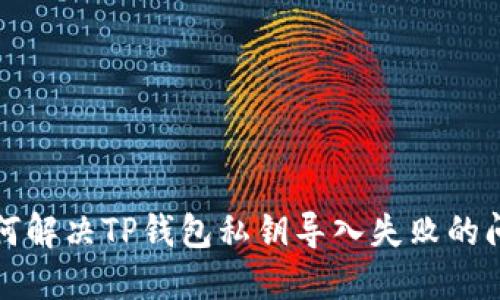 如何解决TP钱包私钥导入失败的问题