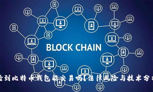 捡到比特币钱包能交易吗？法律风险与技术分析