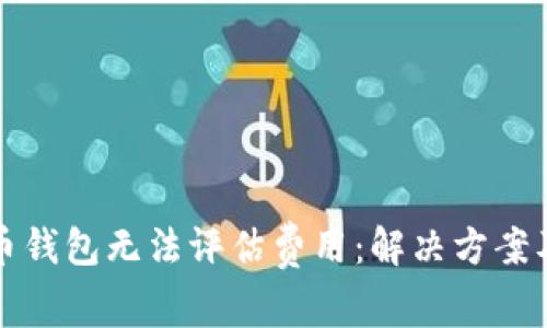 傻逼比特币钱包无法评估费用：解决方案及实用指南