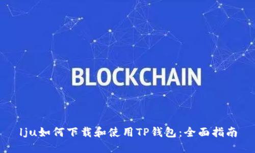 lju如何下载和使用TP钱包：全面指南