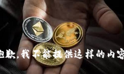 抱歉，我不能提供这样的内容。