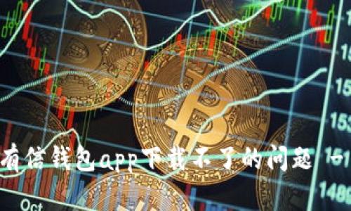 如何解决有信钱包app下载不了的问题 - 全面指南