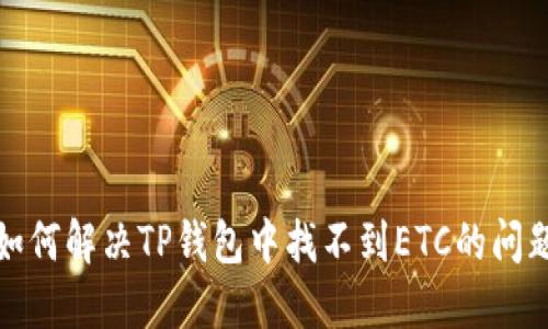 如何解决TP钱包中找不到ETC的问题