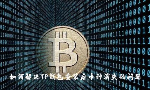 如何解决TP钱包重装后币种消失的问题