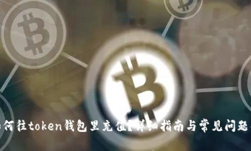 : 如何往token钱包里充值？详细指南与常见问题解答