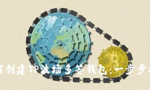如何创建TP波场多签钱包：一步步指南