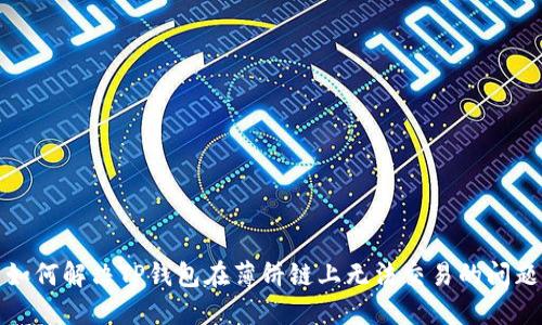 如何解决TP钱包在薄饼链上无法交易的问题