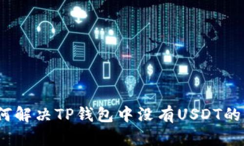 : 如何解决TP钱包中没有USDT的问题？