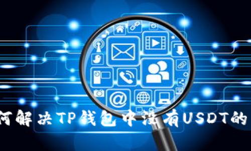 : 如何解决TP钱包中没有USDT的问题？
