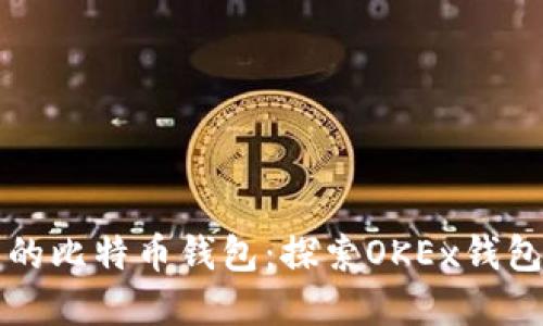 如何选择安全可靠的比特币钱包：探索OKEx钱包的优势与使用指南