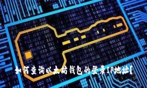 如何查询以太坊钱包的登录IP地址？