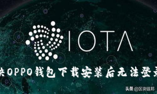 如何解决OPPO钱包下载安装后无法登录的问题