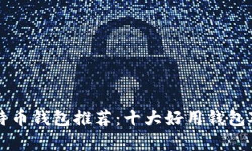 中国比特币钱包推荐：十大好用钱包对比分析