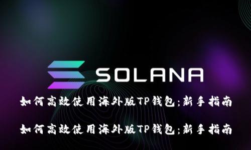 如何高效使用海外版TP钱包:新手指南
如何高效使用海外版TP钱包:新手指南