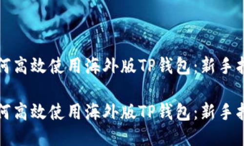 如何高效使用海外版TP钱包:新手指南
如何高效使用海外版TP钱包:新手指南