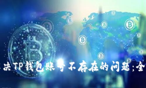 如何解决TP钱包账号不存在的问题：全面指南