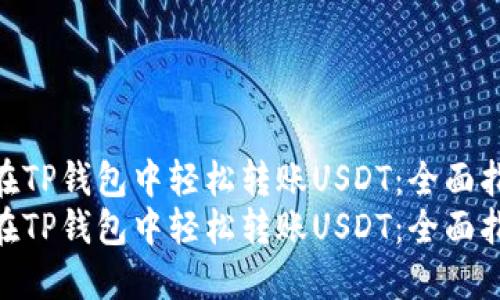如何在TP钱包中轻松转账USDT：全面指南  
如何在TP钱包中轻松转账USDT：全面指南