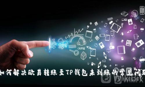 如何解决欧易转账至TP钱包未到账的常见问题