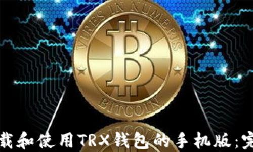 
如何下载和使用TRX钱包的手机版：完全指南