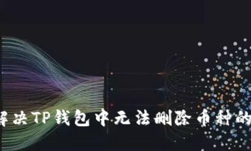 如何解决TP钱包中无法删除币种的问题?
