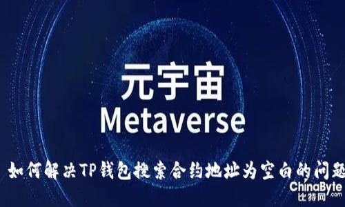 : 如何解决TP钱包搜索合约地址为空白的问题？