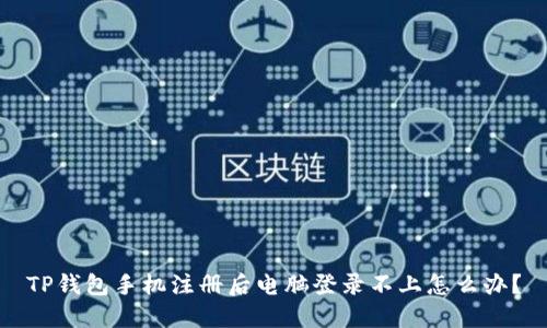 TP钱包手机注册后电脑登录不上怎么办？