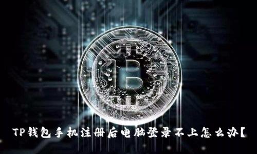 TP钱包手机注册后电脑登录不上怎么办？