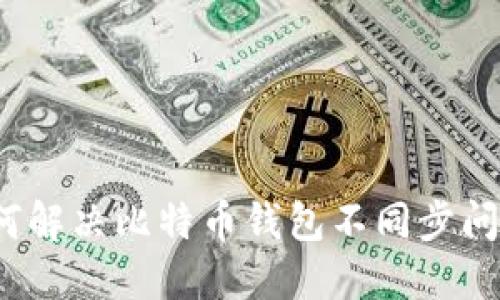 如何解决比特币钱包不同步问题？