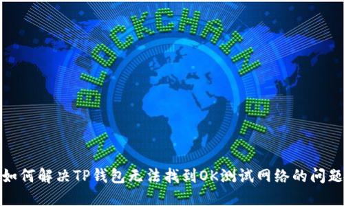 如何解决TP钱包无法找到OK测试网络的问题