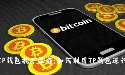 全面解析TP钱包挖矿操作：如何利用TP钱包进行高效挖矿