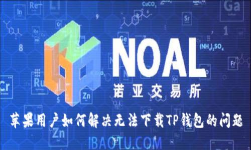 苹果用户如何解决无法下载TP钱包的问题