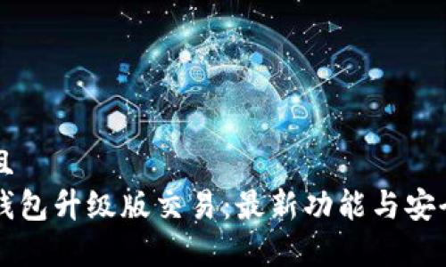 思考并且  
以太坊钱包升级版交易：最新功能与安全性解析