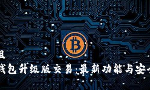 思考并且  
以太坊钱包升级版交易：最新功能与安全性解析