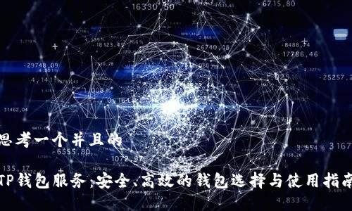 思考一个并且的

TP钱包服务：安全、高效的钱包选择与使用指南