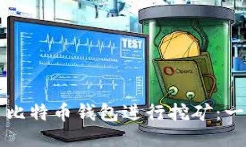 如何使用比特币钱包进行挖矿：一站式指南