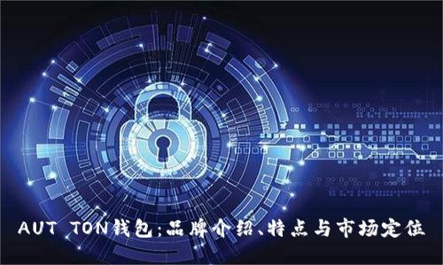 AUT TON钱包：品牌介绍、特点与市场定位