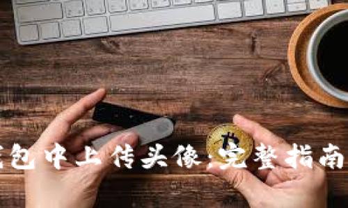 如何在TP钱包中上传头像：完整指南与步骤解析